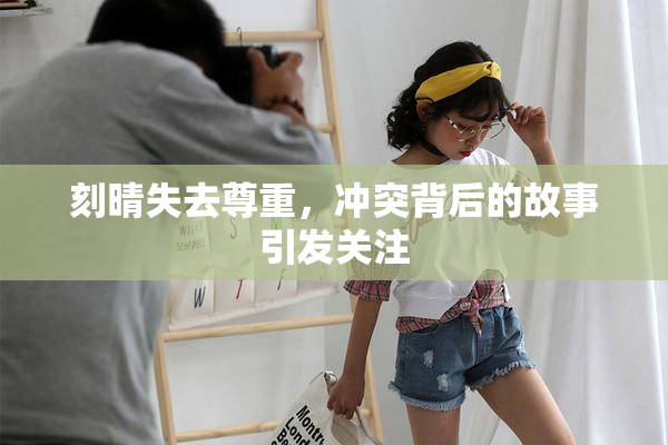 刻晴失去尊重，冲突背后的故事引发关注