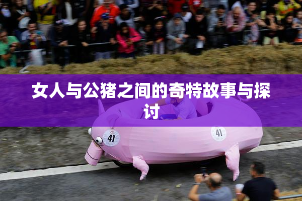 女人与公猪之间的奇特故事与探讨