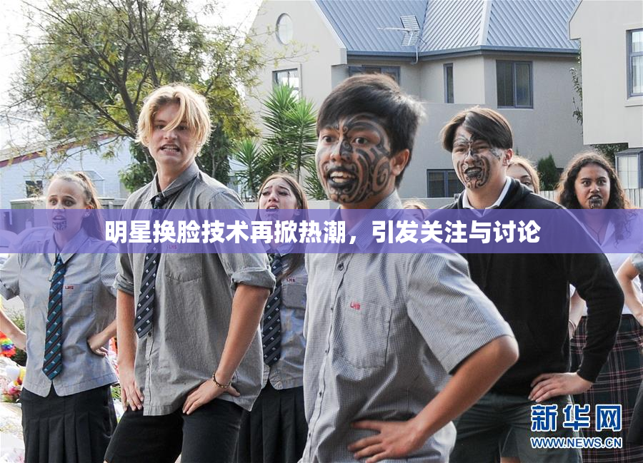 明星换脸技术再掀热潮，引发关注与讨论