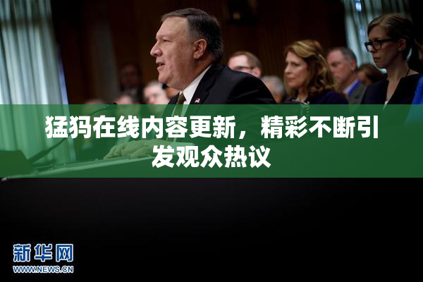 猛犸在线内容更新，精彩不断引发观众热议