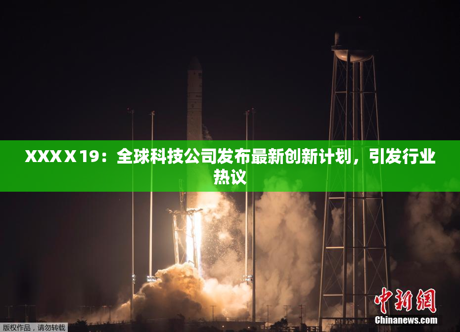 XXXⅩ19：全球科技公司发布最新创新计划，引发行业热议