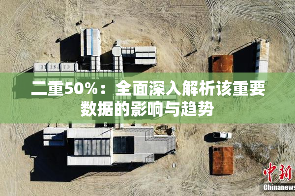 二重50%：全面深入解析该重要数据的影响与趋势