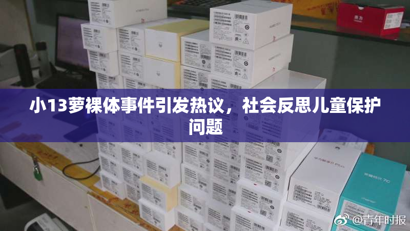 小13萝裸体事件引发热议，社会反思儿童保护问题