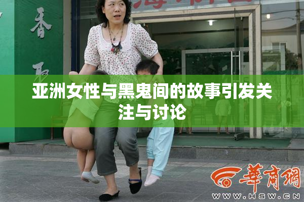 亚洲女性与黑鬼间的故事引发关注与讨论