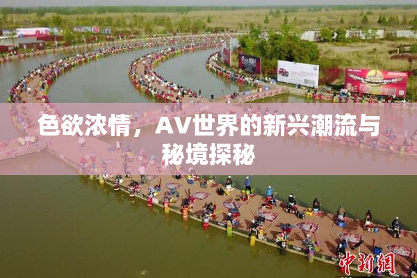 色欲浓情，AV世界的新兴潮流与秘境探秘