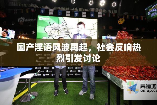 国产淫语风波再起，社会反响热烈引发讨论