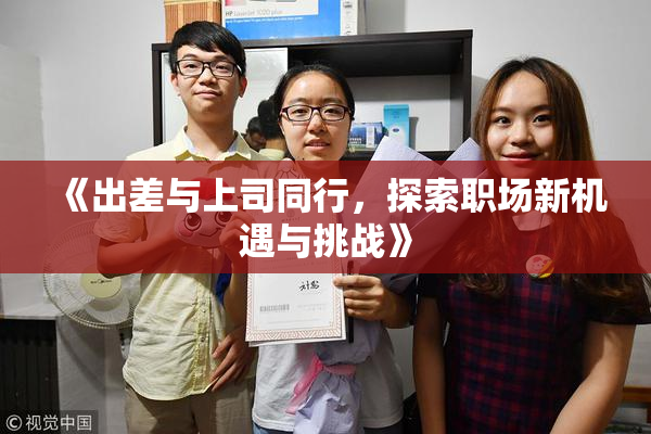 《出差与上司同行，探索职场新机遇与挑战》