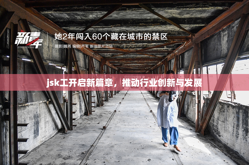 jsk工开启新篇章，推动行业创新与发展