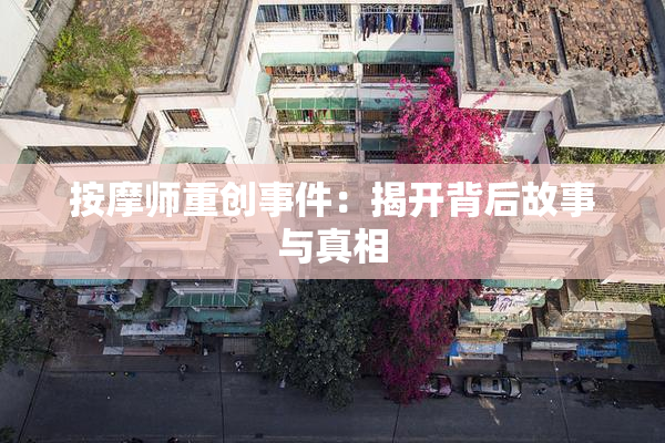 按摩师重创事件：揭开背后故事与真相