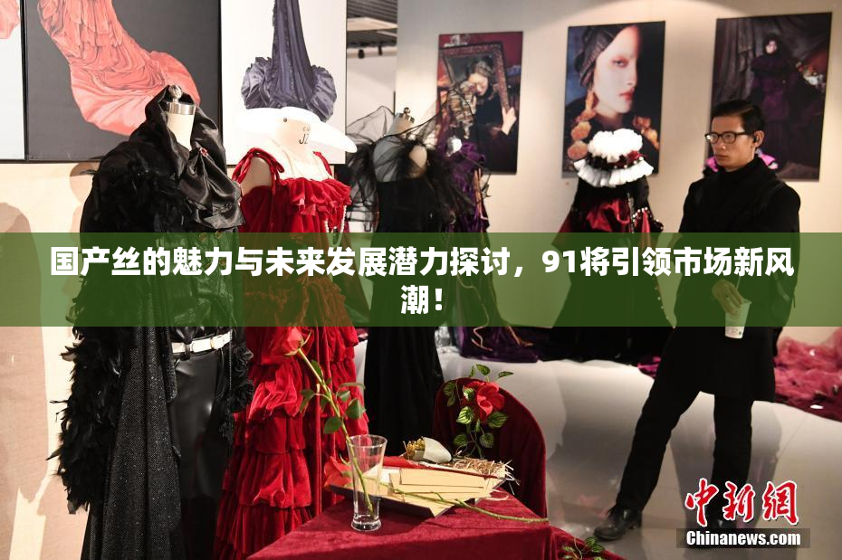 国产丝的魅力与未来发展潜力探讨，91将引领市场新风潮！