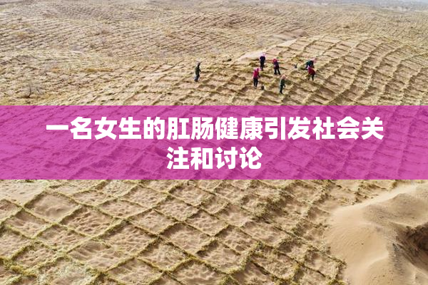 一名女生的肛肠健康引发社会关注和讨论