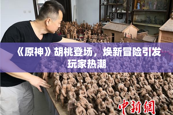 《原神》胡桃登场，焕新冒险引发玩家热潮