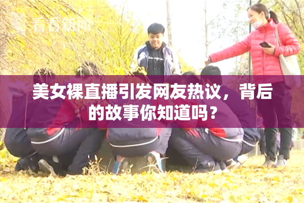 美女裸直播引发网友热议，背后的故事你知道吗？