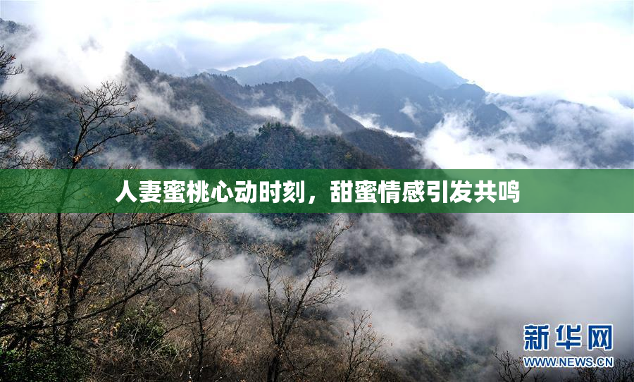 人妻蜜桃心动时刻，甜蜜情感引发共鸣