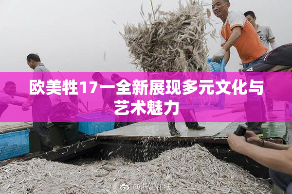 欧美牲17一全新展现多元文化与艺术魅力