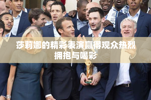 莎莉娜的精彩表演赢得观众热烈拥抱与喝彩