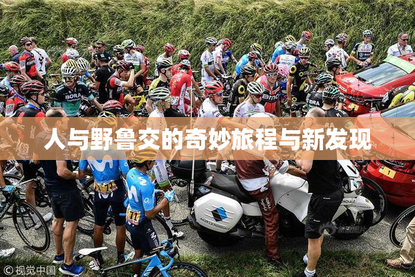 人与野鲁交的奇妙旅程与新发现