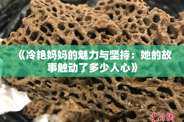 《冷艳妈妈的魅力与坚持：她的故事触动了多少人心》