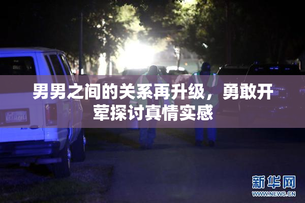 男男之间的关系再升级，勇敢开荤探讨真情实感