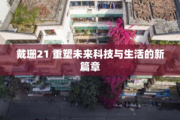 戴珊21 重塑未来科技与生活的新篇章