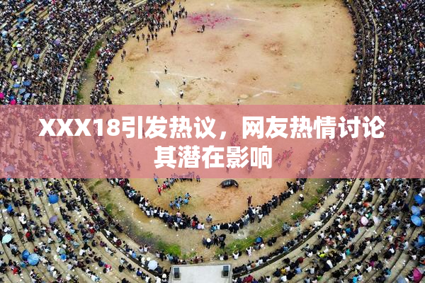 XXX18引发热议，网友热情讨论其潜在影响