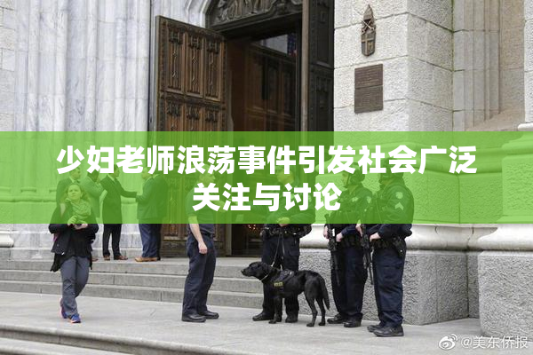 少妇老师浪荡事件引发社会广泛关注与讨论