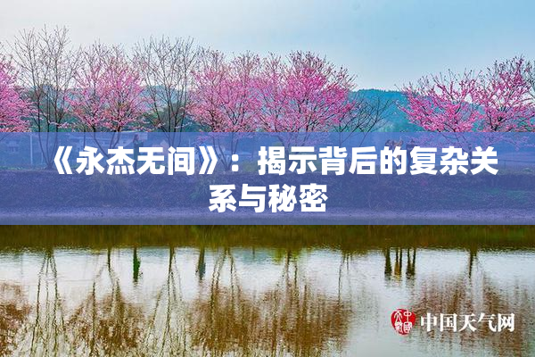 《永杰无间》：揭示背后的复杂关系与秘密