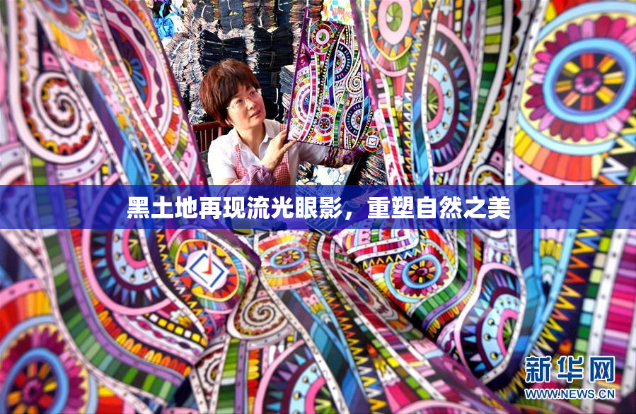 黑土地再现流光眼影，重塑自然之美