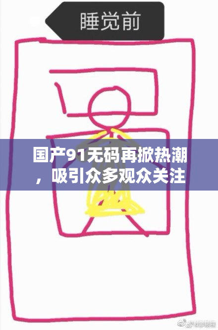 国产91无码再掀热潮，吸引众多观众关注