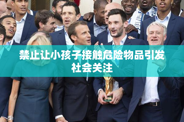 禁止让小孩子接触危险物品引发社会关注