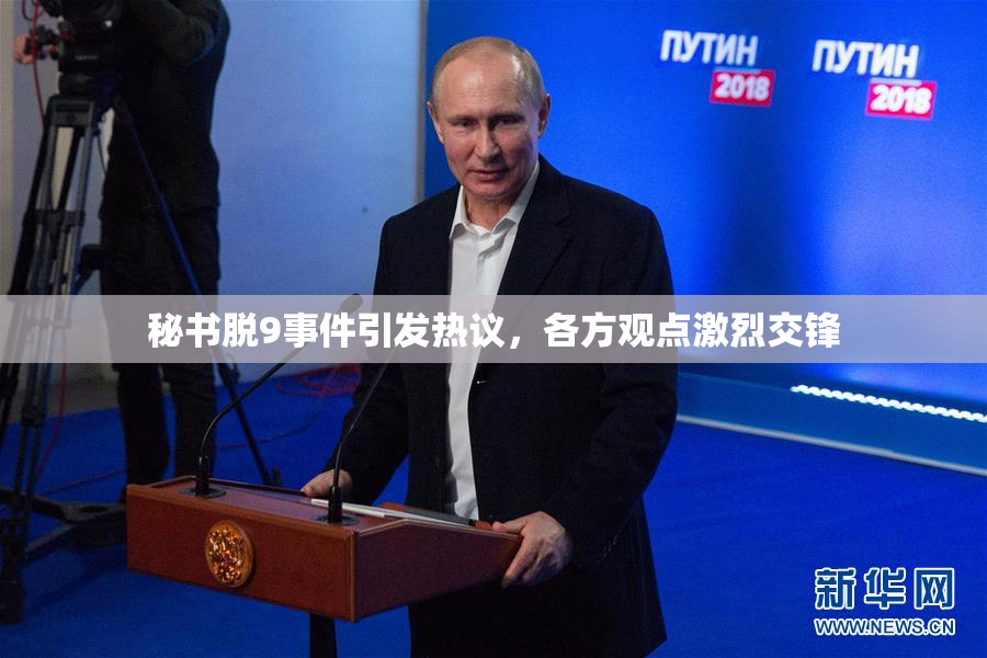 秘书脱9事件引发热议，各方观点激烈交锋