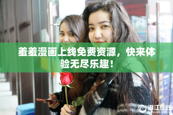羞羞漫画上线免费资源，快来体验无尽乐趣！