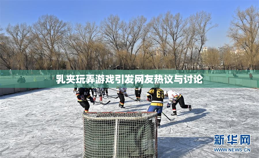乳夹玩弄游戏引发网友热议与讨论