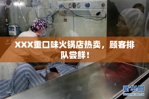 XXX重口味火锅店热卖，顾客排队尝鲜！