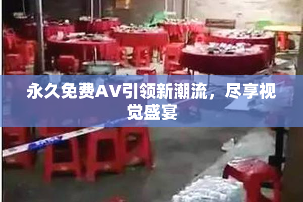 永久免费AV引领新潮流，尽享视觉盛宴