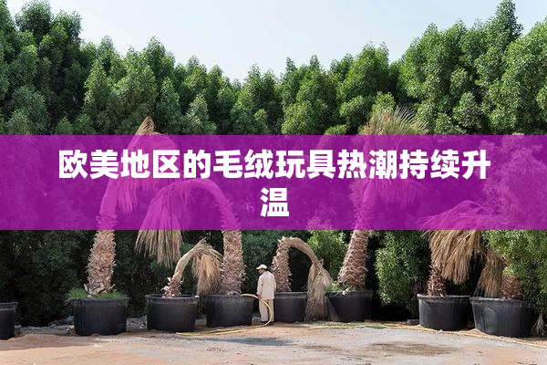 欧美地区的毛绒玩具热潮持续升温