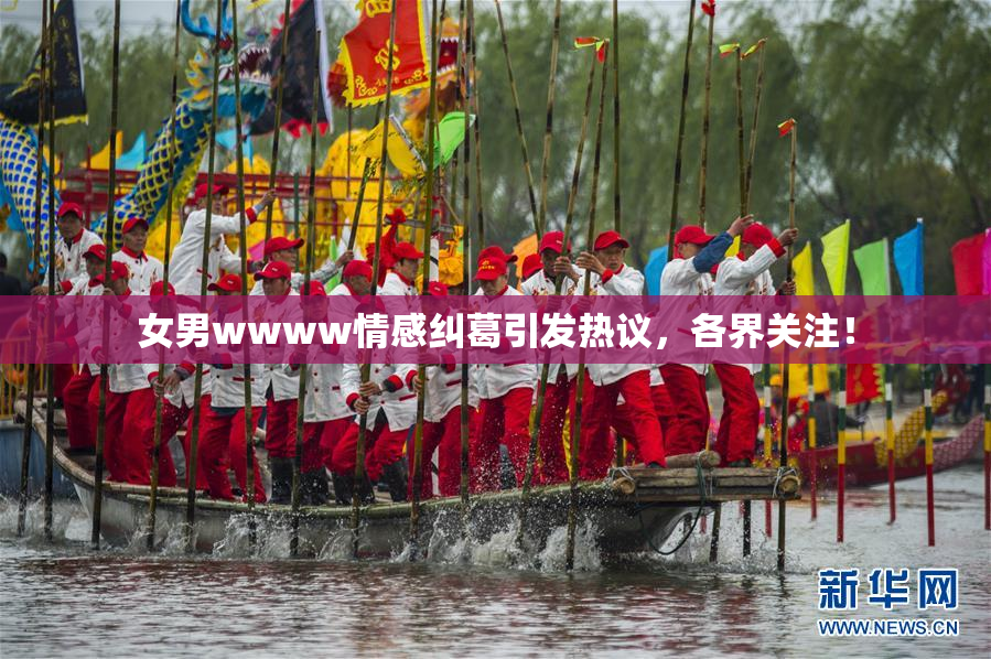 女男wwww情感纠葛引发热议，各界关注！