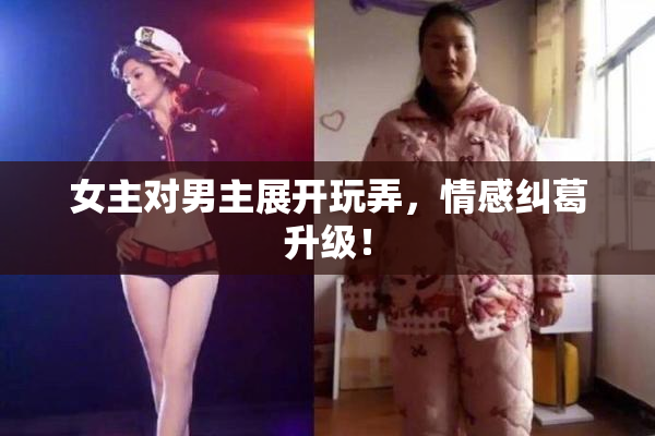 女主对男主展开玩弄，情感纠葛升级！