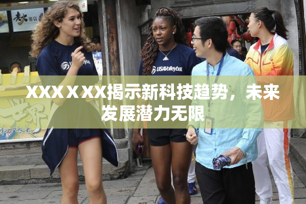 XXXⅩXX揭示新科技趋势，未来发展潜力无限