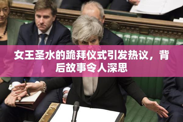 女王圣水的跪拜仪式引发热议，背后故事令人深思