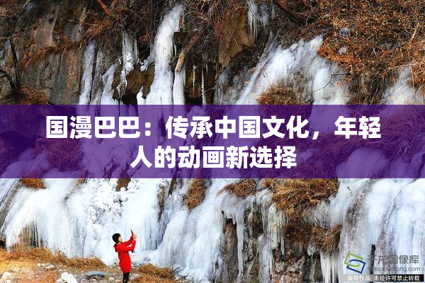 国漫巴巴：传承中国文化，年轻人的动画新选择