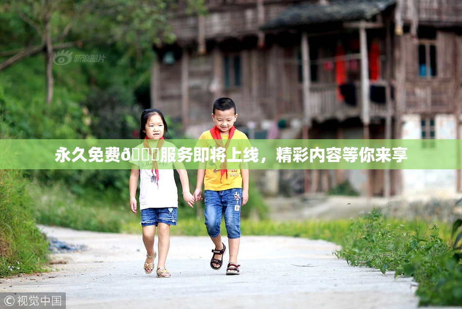 永久免费🔞服务即将上线，精彩内容等你来享