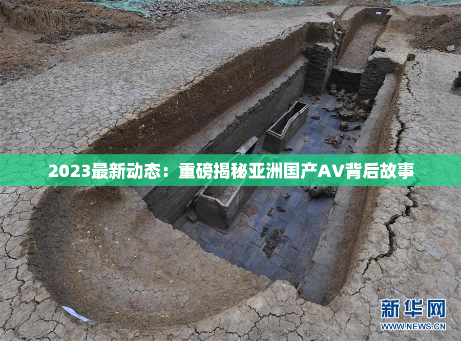 2023最新动态：重磅揭秘亚洲国产AV背后故事