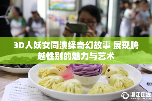 3D人妖女同演绎奇幻故事 展现跨越性别的魅力与艺术