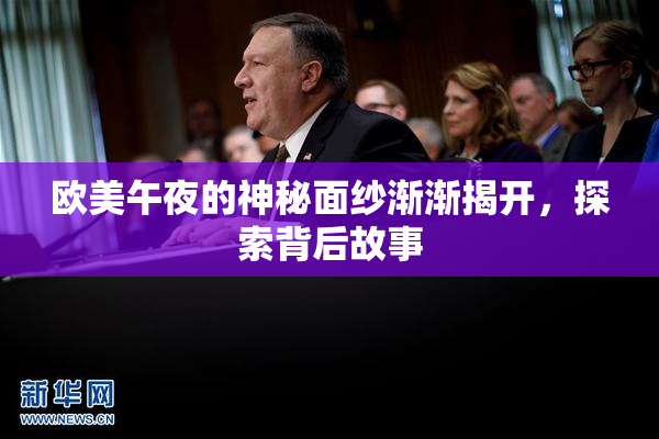 欧美午夜的神秘面纱渐渐揭开，探索背后故事