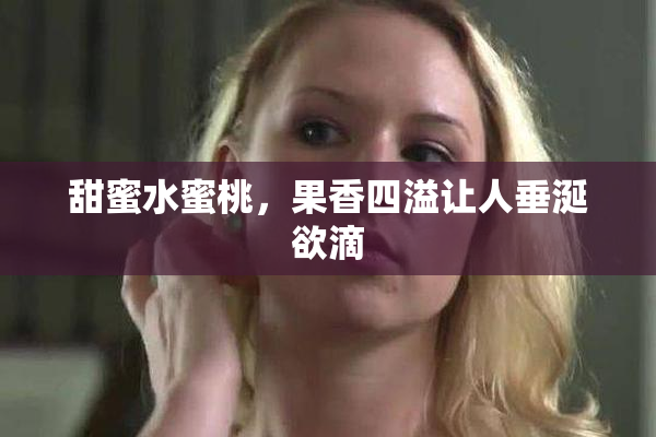 甜蜜水蜜桃，果香四溢让人垂涎欲滴