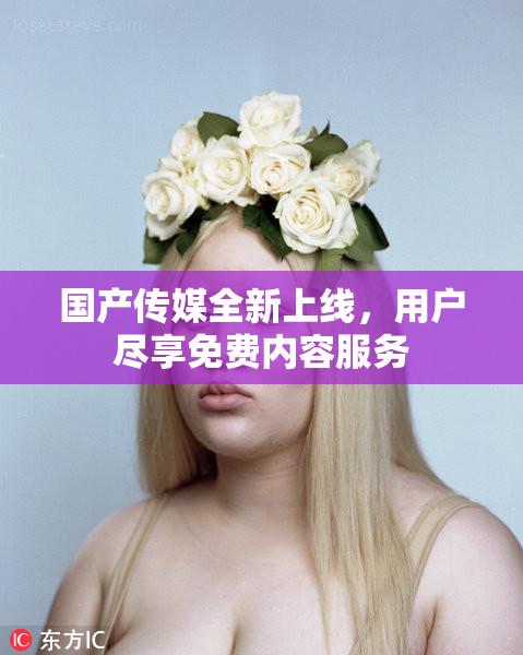 国产传媒全新上线，用户尽享免费内容服务