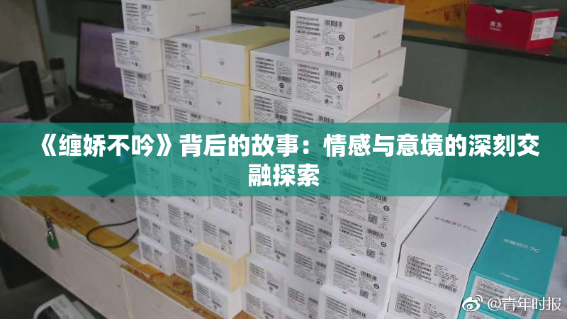 《缠娇不吟》背后的故事：情感与意境的深刻交融探索