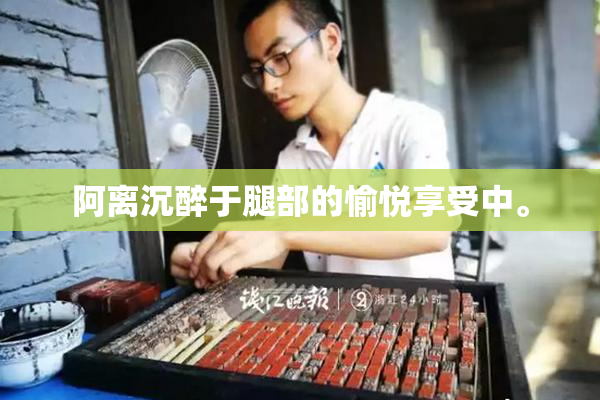 阿离沉醉于腿部的愉悦享受中。