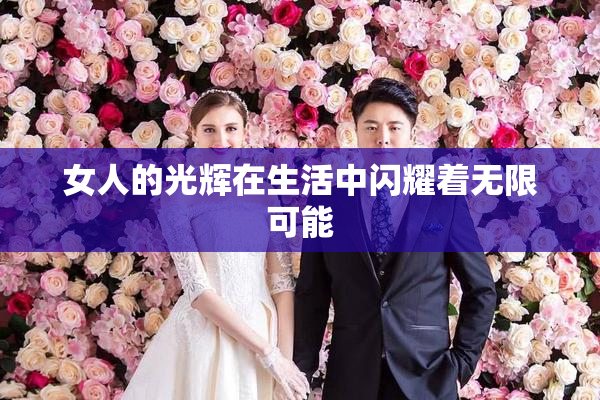 女人的光辉在生活中闪耀着无限可能